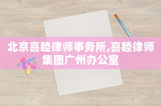北京喜睦律師事務(wù)所,喜睦律師集團(tuán)廣州辦公室