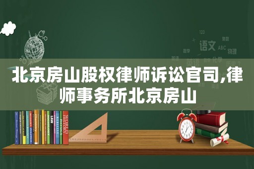 北京房山股權(quán)律師訴訟官司,律師事務(wù)所北京房山