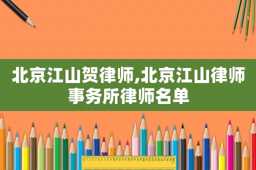 北京江山賀律師,北京江山律師事務所律師名單