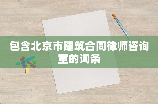 包含北京市建筑合同律師咨詢室的詞條
