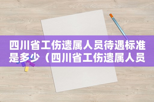 四川省工傷遺屬人員待遇標準是多少（四川省工傷遺屬人員待遇標準）