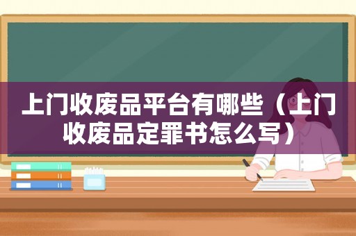 上門收廢品平臺有哪些（上門收廢品定罪書怎么寫）