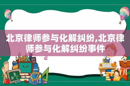 北京律師參與化解糾紛,北京律師參與化解糾紛事件