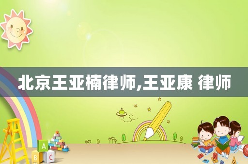 北京王亞楠律師,王亞康 律師