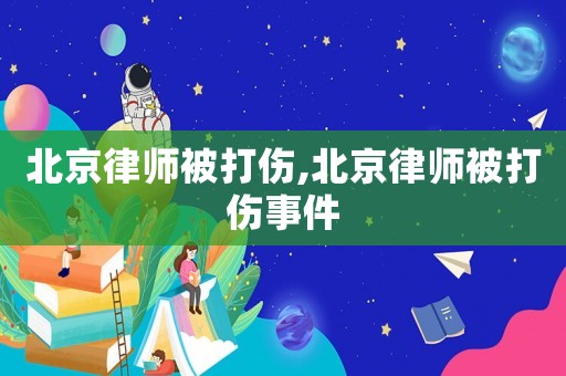 北京律師被打傷,北京律師被打傷事件