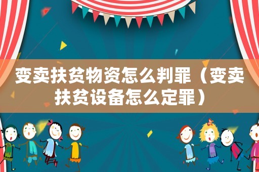 變賣扶貧物資怎么判罪（變賣扶貧設備怎么定罪）