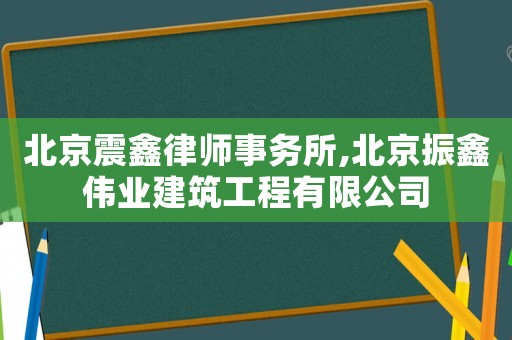 北京震鑫律師事務所,北京振鑫偉業建筑工程有限公司