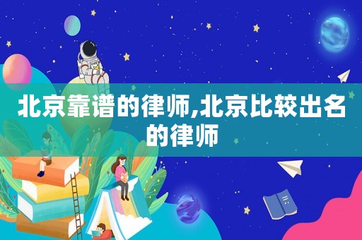 北京靠譜的律師,北京比較出名的律師