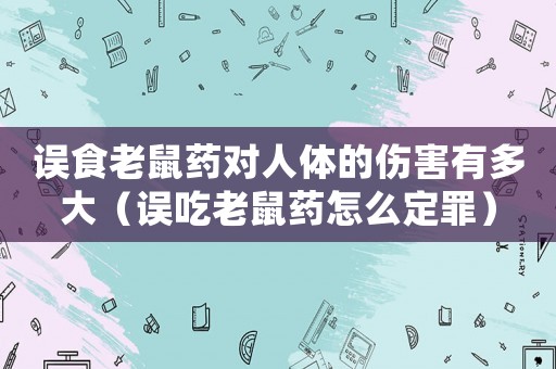 誤食老鼠藥對人體的傷害有多大（誤吃老鼠藥怎么定罪）