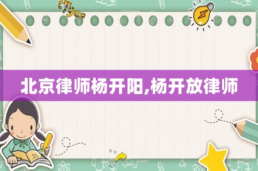 北京律師楊開陽,楊開放律師