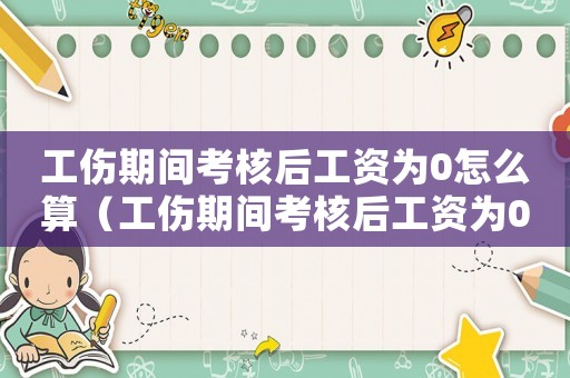 工傷期間考核后工資為0怎么算（工傷期間考核后工資為0）