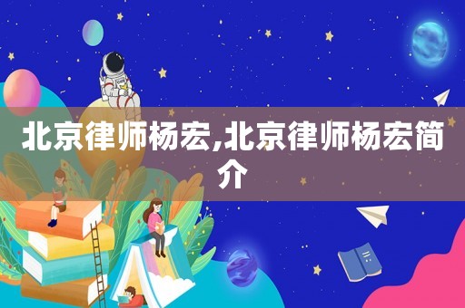北京律師楊宏,北京律師楊宏簡介