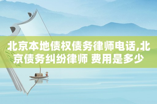 北京本地債權債務律師電話,北京債務糾紛律師 費用是多少