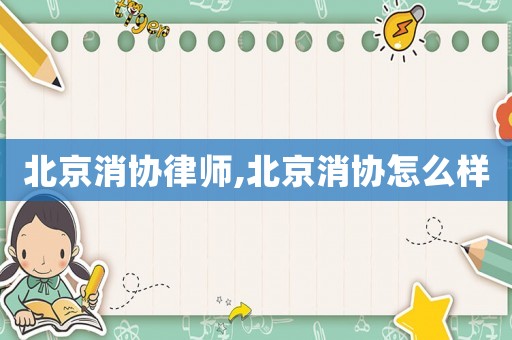 北京消協律師,北京消協怎么樣
