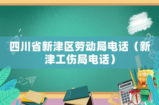 四川省新津區勞動局電話（新津工傷局電話）