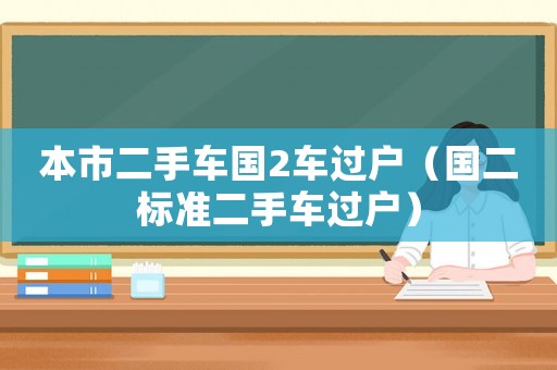 本市二手車國(guó)2車過(guò)戶（國(guó)二標(biāo)準(zhǔn)二手車過(guò)戶）