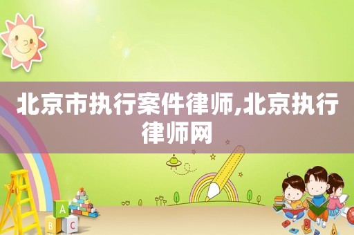 北京市執行案件律師,北京執行律師網