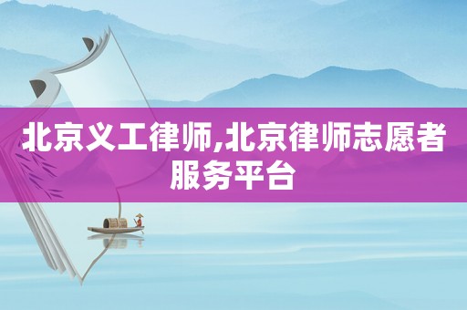 北京義工律師,北京律師志愿者服務平臺
