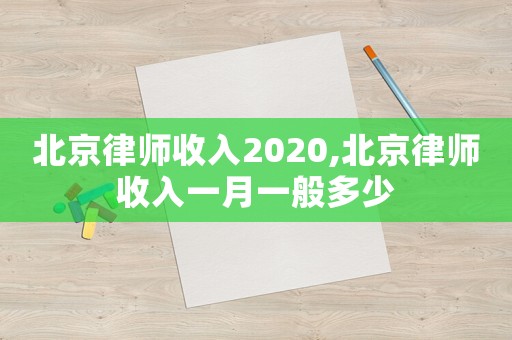 北京律師收入2020,北京律師收入一月一般多少
