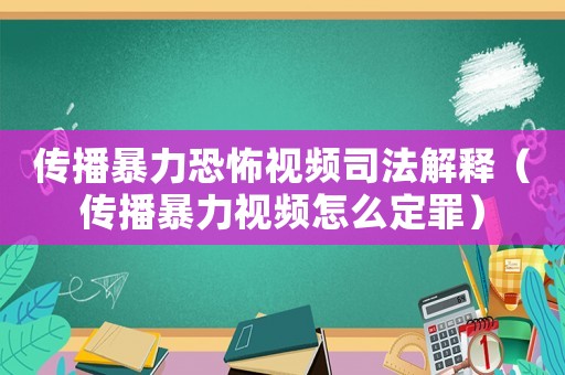 傳播暴力恐怖視頻司法解釋（傳播暴力視頻怎么定罪）