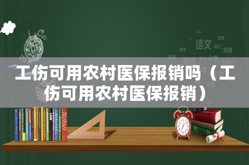 工傷可用農村醫保報銷嗎（工傷可用農村醫保報銷）