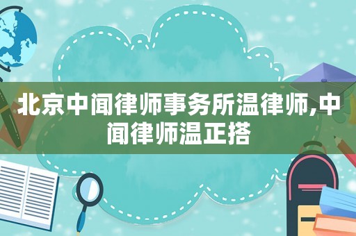 北京中聞律師事務所溫律師,中聞律師溫正搭