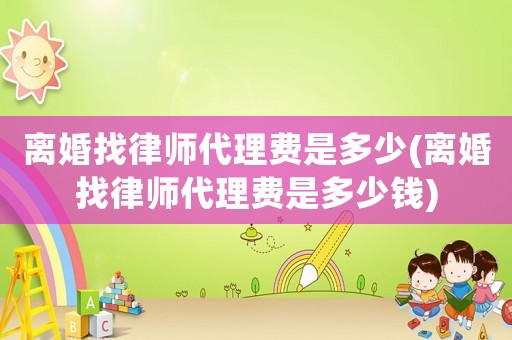 離婚找律師代理費是多少(離婚找律師代理費是多少錢)