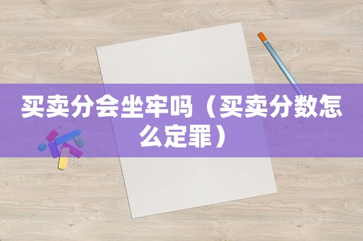 買賣分會坐牢嗎（買賣分數怎么定罪）
