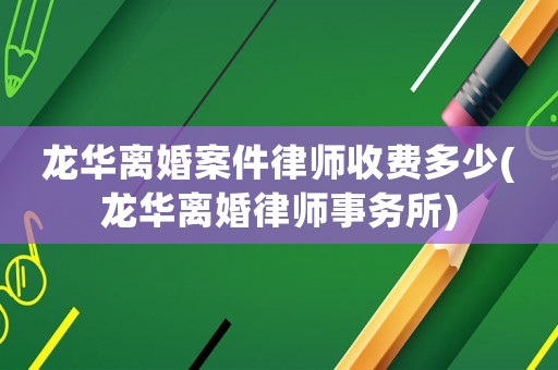 龍華離婚案件律師收費多少(龍華離婚律師事務所)