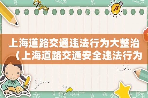 上海道路交通違法行為大整治（上海道路交通安全違法行為處罰及記分標準）