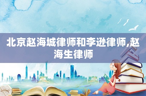 北京趙海城律師和李遜律師,趙海生律師