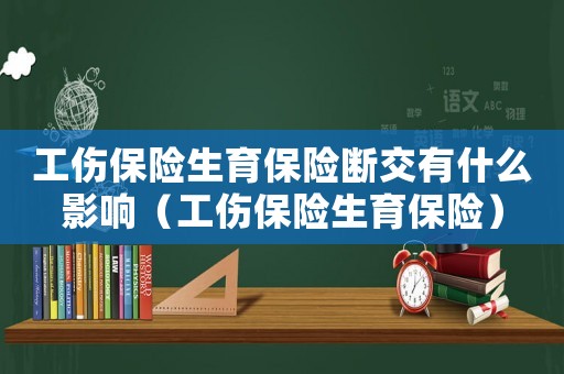 工傷保險生育保險斷交有什么影響（工傷保險生育保險）