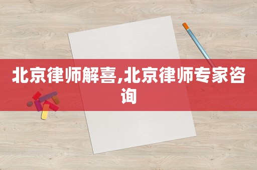 北京律師解喜,北京律師專(zhuān)家咨詢(xún)