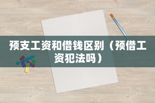 預支工資和借錢區別（預借工資犯法嗎）