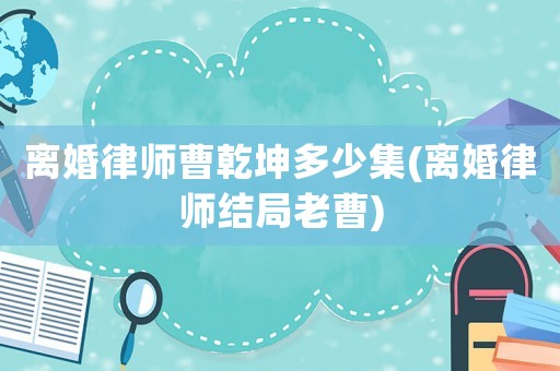 離婚律師曹乾坤多少集(離婚律師結局老曹)