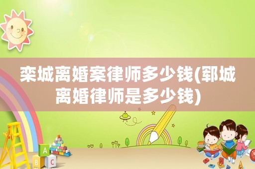 欒城離婚案律師多少錢(鄆城離婚律師是多少錢)