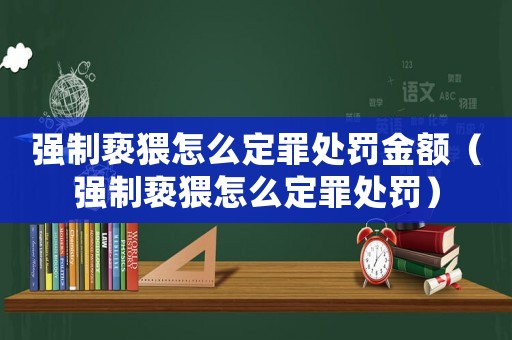 強制褻猥怎么定罪處罰金額（強制褻猥怎么定罪處罰）