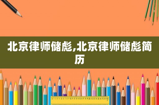 北京律師儲彪,北京律師儲彪簡歷