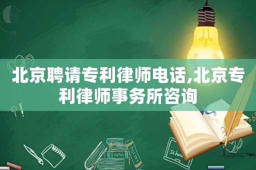 北京聘請專利律師電話,北京專利律師事務所咨詢