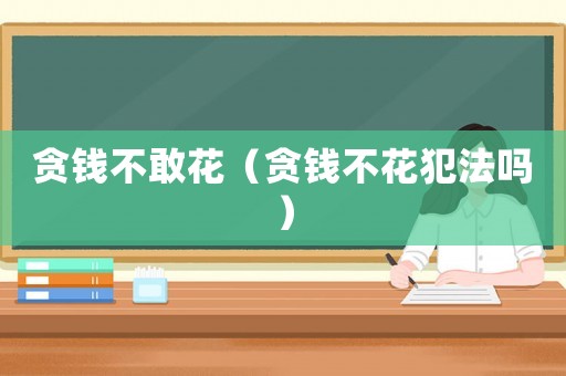 貪錢不敢花（貪錢不花犯法嗎）