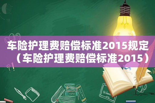 車險護理費賠償標準2015規定（車險護理費賠償標準2015）