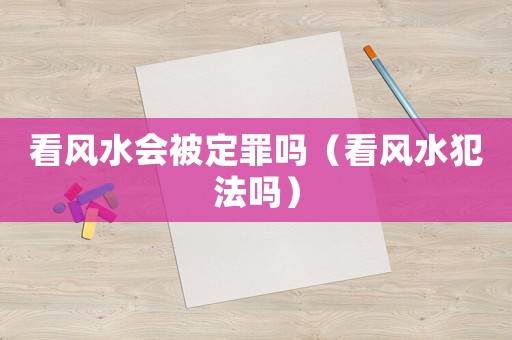 看風水會被定罪嗎（看風水犯法嗎）