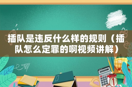 插隊是違反什么樣的規則（插隊怎么定罪的啊視頻講解）