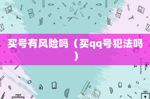 買號有風險嗎（買qq號犯法嗎）