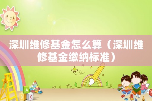 深圳維修基金怎么算（深圳維修基金繳納標準）