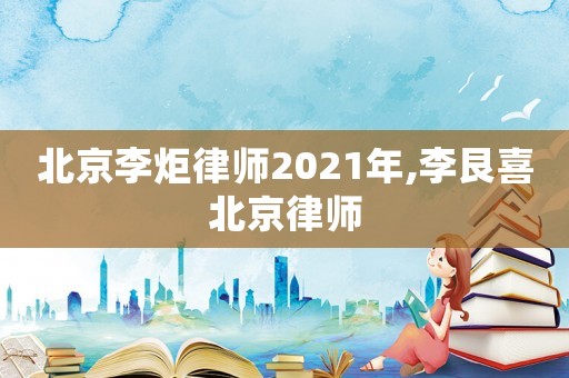 北京李炬律師2021年,李艮喜北京律師