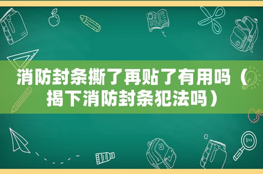 消防封條撕了再貼了有用嗎（揭下消防封條犯法嗎）