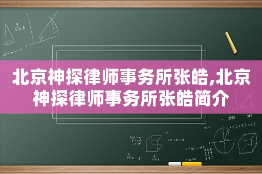 北京神探律師事務(wù)所張皓,北京神探律師事務(wù)所張皓簡介