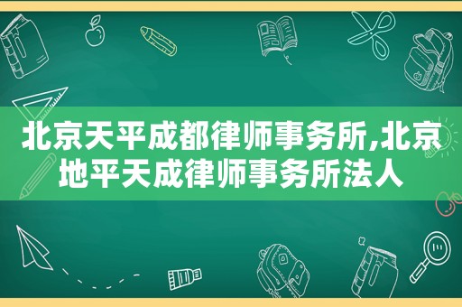 北京天平成都律師事務所,北京地平天成律師事務所法人