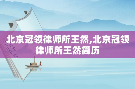 北京冠領律師所王然,北京冠領律師所王然簡歷